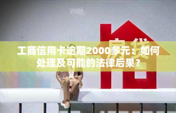 工商信用卡逾期2000多元：如何处理及可能的法律后果？