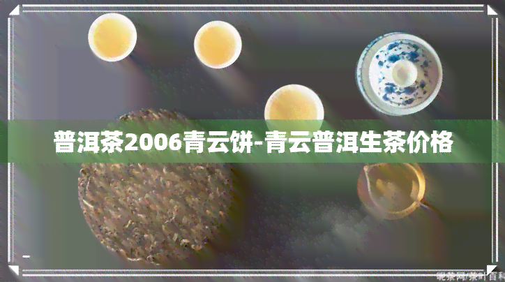 普洱茶2006青云饼-青云普洱生茶价格