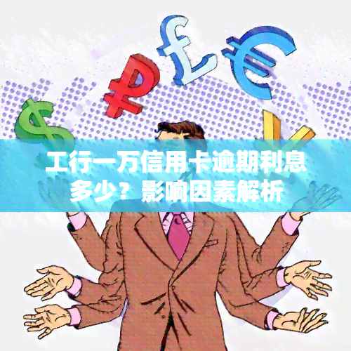 工行一万信用卡逾期利息多少？影响因素解析