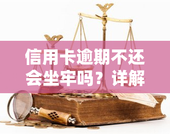 信用卡逾期不还会坐牢吗？详解法律责任与后果