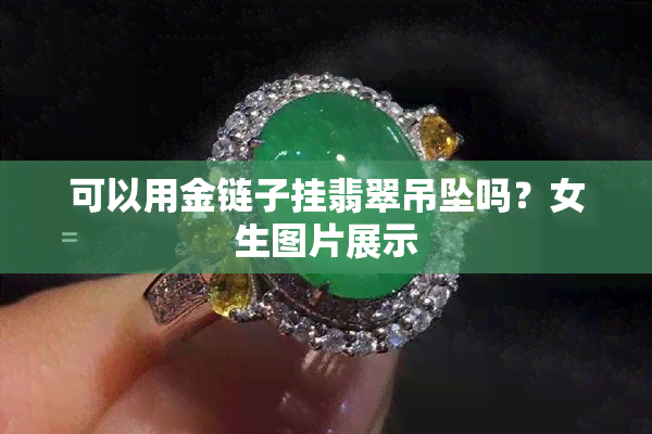 可以用金链子挂翡翠吊坠吗？女生图片展示