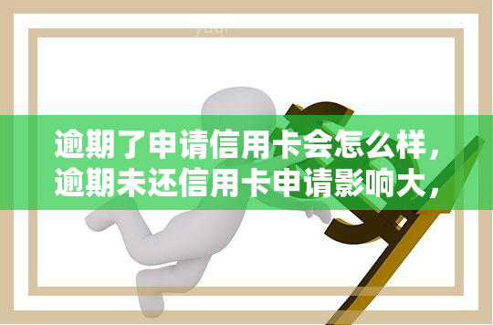 逾期了申请信用卡会怎么样，逾期未还信用卡申请影响大，后果不可忽视！