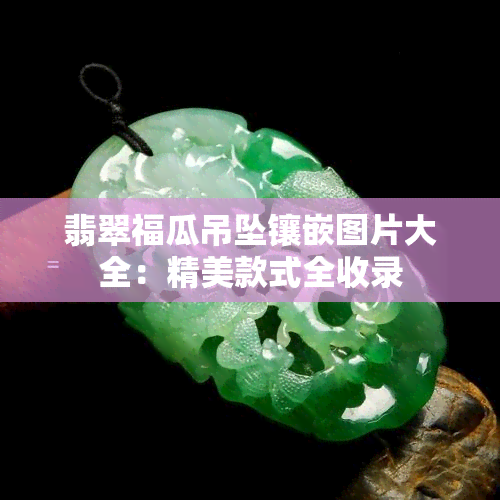 翡翠福瓜吊坠镶嵌图片大全：精美款式全收录