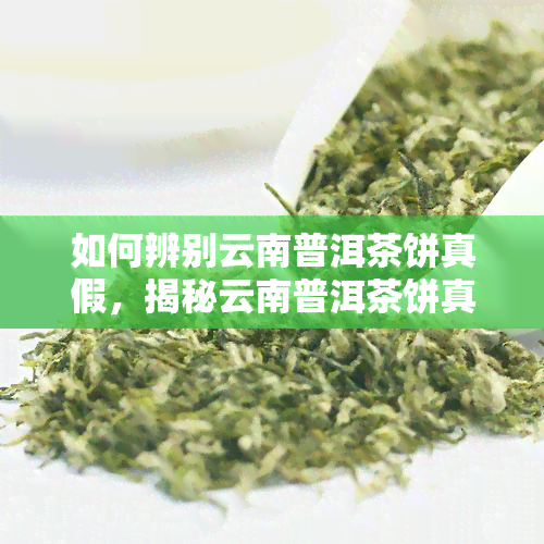 如何辨别云南普洱茶饼真假，揭秘云南普洱茶饼真伪：你需要知道的鉴别技巧