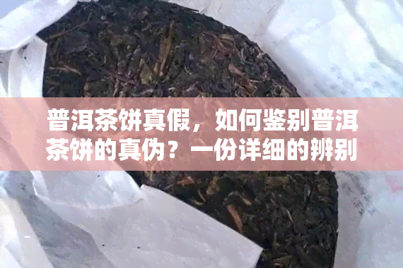 普洱茶饼真假，如何鉴别普洱茶饼的真伪？一份详细的辨别指南