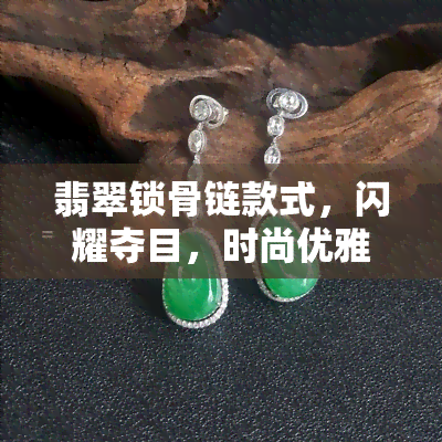 翡翠锁骨链款式，闪耀夺目，时尚优雅——翡翠锁骨链款式推荐