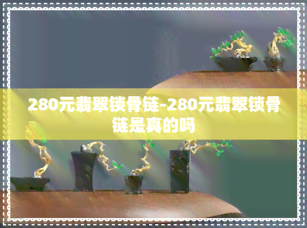 280元翡翠锁骨链-280元翡翠锁骨链是真的吗