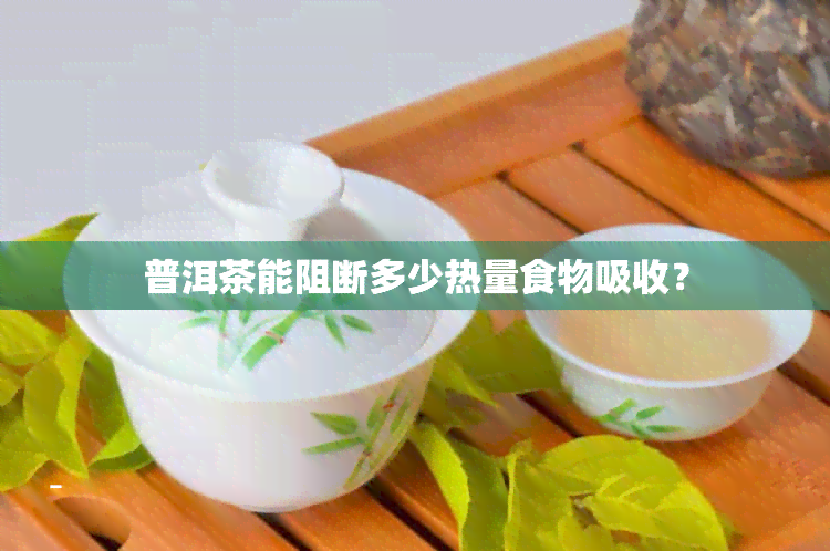 普洱茶能阻断多少热量食物吸收？