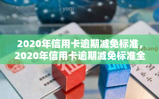 2020年信用卡逾期减免标准，2020年信用卡逾期减免标准全解析