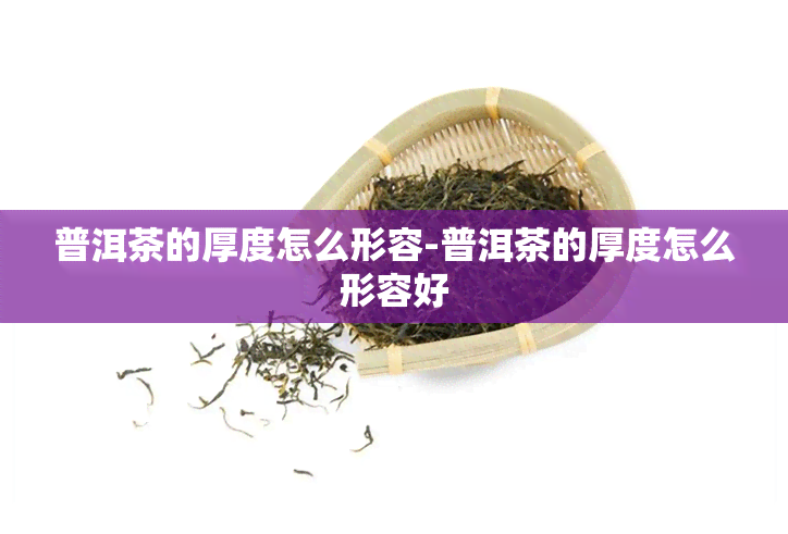 普洱茶的厚度怎么形容-普洱茶的厚度怎么形容好