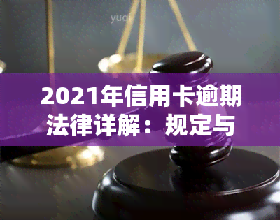 2021年信用卡逾期法律详解：规定与处罚