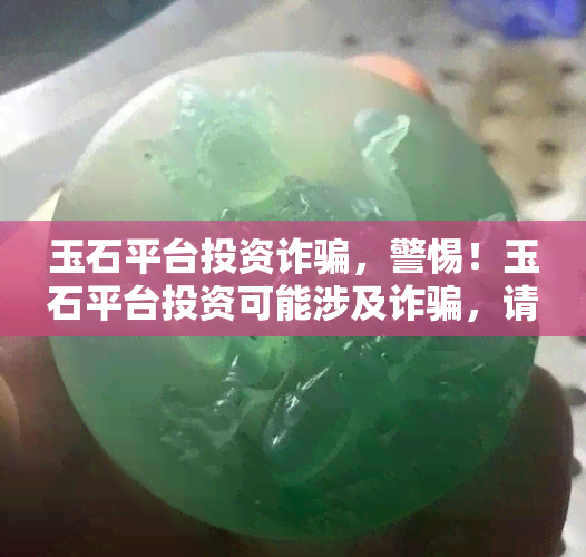 玉石平台投资诈骗，警惕！玉石平台投资可能涉及诈骗，请谨慎对待