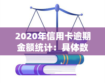 2020年信用卡逾期金额统计：具体数额是多少？