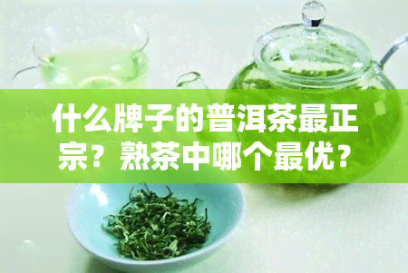 什么牌子的普洱茶最正宗？熟茶中哪个更优？