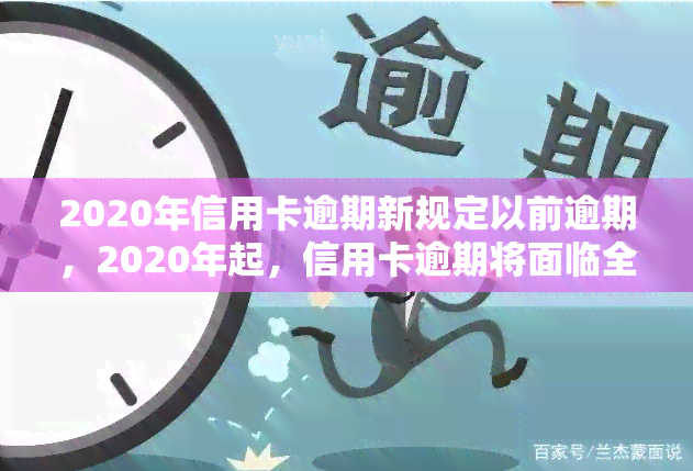 2020年信用卡逾期新规定以前逾期，2020年起，信用卡逾期将面临全新规定！以前的逾期行为如何处理？