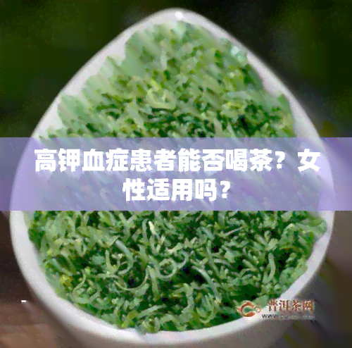 高钾血症患者能否喝茶？女性适用吗？