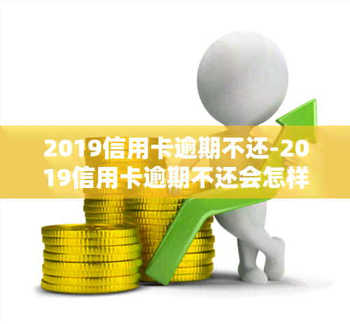 2019信用卡逾期不还-2019信用卡逾期不还会怎样