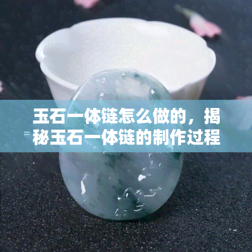 玉石一体链怎么做的，揭秘玉石一体链的制作过程