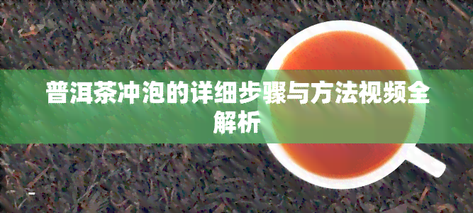 普洱茶冲泡的详细步骤与方法视频全解析