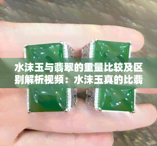 水沫玉与翡翠的重量比较及区别解析视频：水沫玉真的比翡翠轻吗？