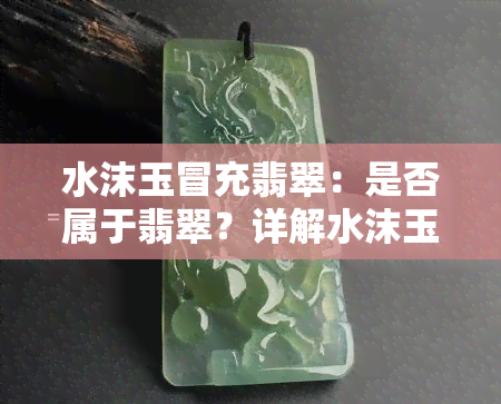 水沫玉冒充翡翠：是否属于翡翠？详解水沫玉与翡翠的区别