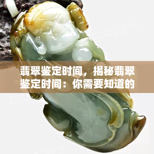 翡翠鉴定时间，揭秘翡翠鉴定时间：你需要知道的一切