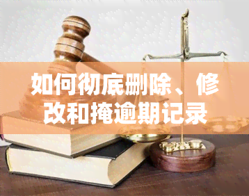 如何彻底删除、修改和掩逾期记录？