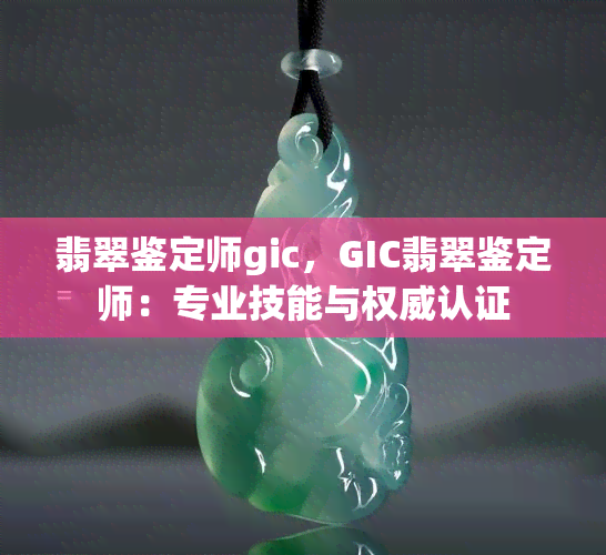 翡翠鉴定师gic，GIC翡翠鉴定师：专业技能与权威认证