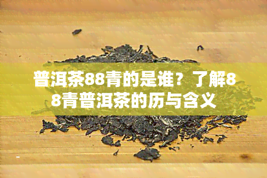 普洱茶88青的是谁？了解88青普洱茶的历与含义