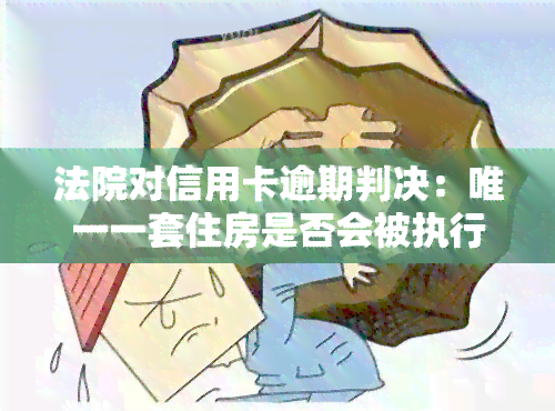 法院对信用卡逾期判决：唯一一套住房是否会被执行？