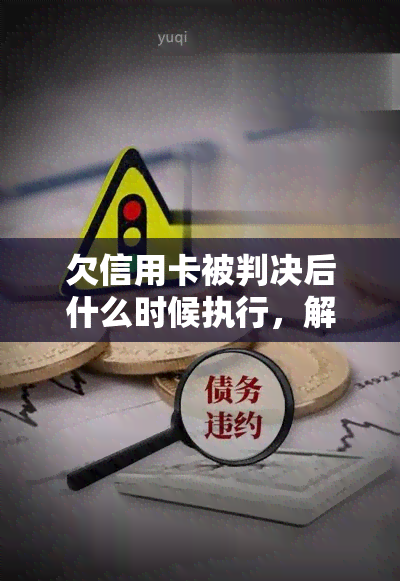 欠信用卡被判决后什么时候执行，解析欠信用卡被判后的执行时间安排