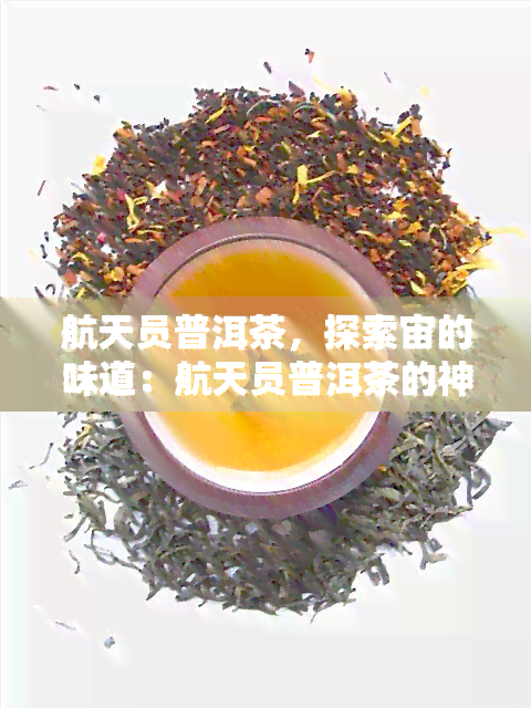 航天员普洱茶，探索宙的味道：航天员普洱茶的神秘之旅