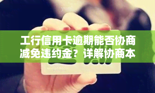 工行信用卡逾期能否协商减免违约金？详解协商本金方法