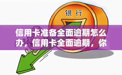 信用卡准备全面逾期怎么办，信用卡全面逾期，你该怎么做？