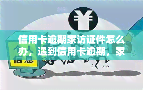 信用卡逾期家访证件怎么办，遇到信用卡逾期，家访时需要哪些证件？