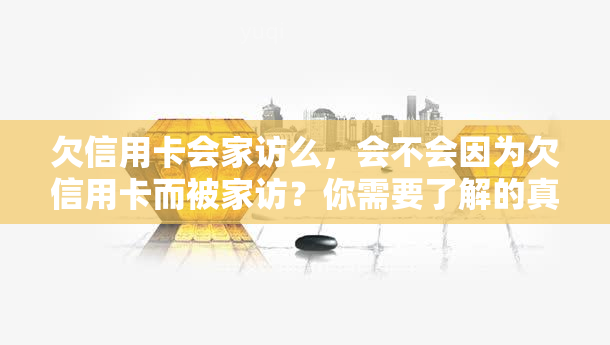 欠信用卡会家访么，会不会因为欠信用卡而被家访？你需要了解的真相