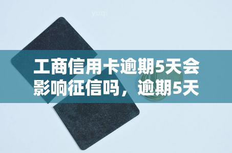 工商信用卡逾期5天会影响吗，逾期5天会影响吗？——关注工商信用卡还款问题