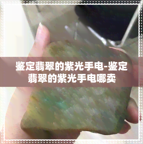 鉴定翡翠的紫光手电-鉴定翡翠的紫光手电哪卖