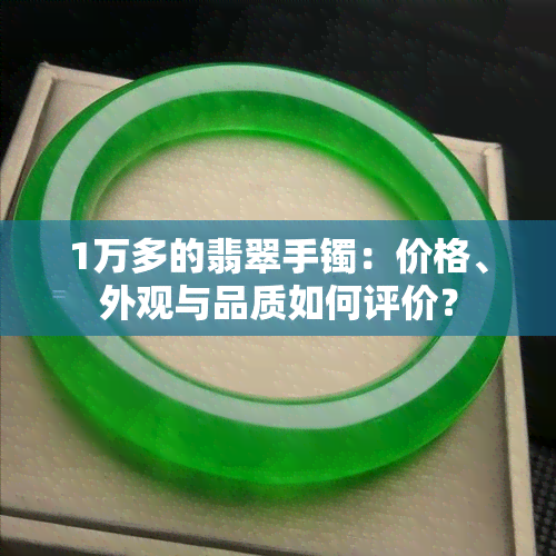 1万多的翡翠手镯：价格、外观与品质如何评价？