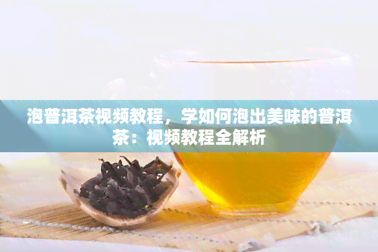 泡普洱茶视频教程，学如何泡出美味的普洱茶：视频教程全解析