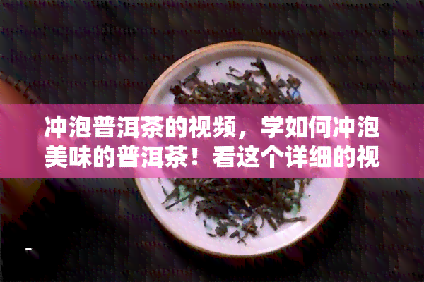 冲泡普洱茶的视频，学如何冲泡美味的普洱茶！看这个详细的视频教程