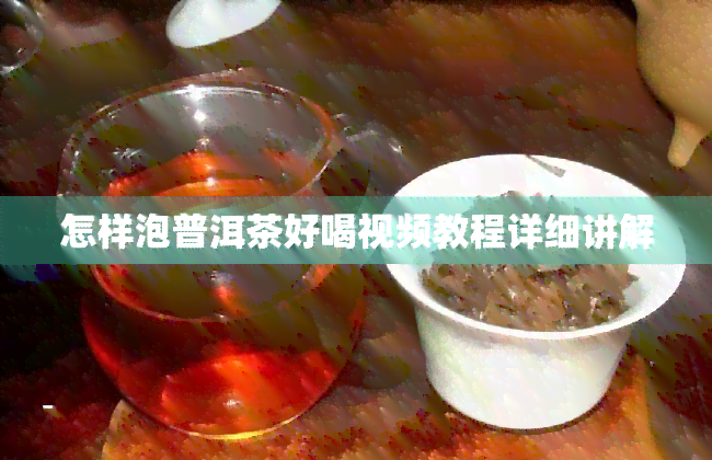 怎样泡普洱茶好喝视频教程详细讲解