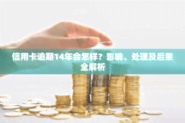 信用卡逾期14年会怎样？影响、处理及后果全解析