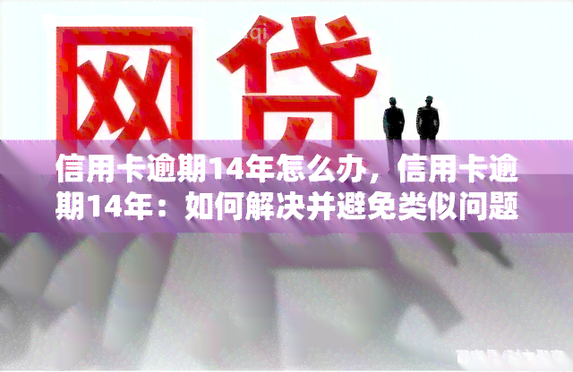 信用卡逾期14年怎么办，信用卡逾期14年：如何解决并避免类似问题再次发生？