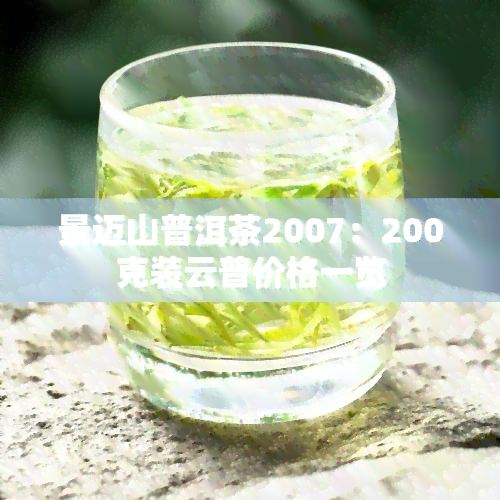 景迈山普洱茶2007：200克装云普价格一览