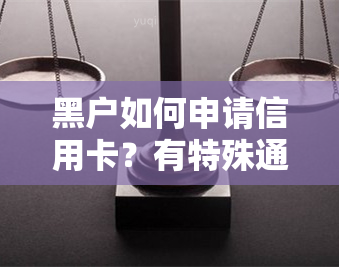 黑户如何申请信用卡？有特殊通道吗？成功率高吗？