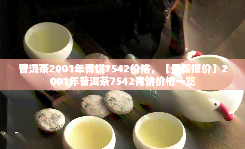 普洱茶2001年青饼7542价格，【最新报价】2001年普洱茶7542青饼价格一览