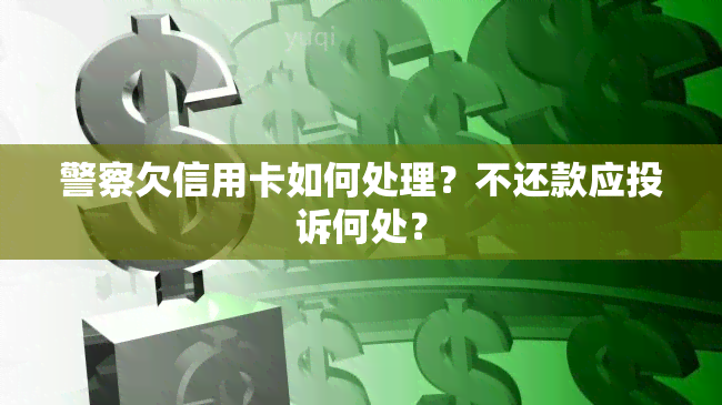 警察欠信用卡如何处理？不还款应投诉何处？