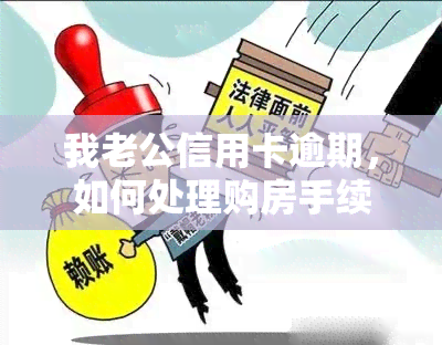 我老公信用卡逾期，如何处理购房手续？会影响我的房贷吗？