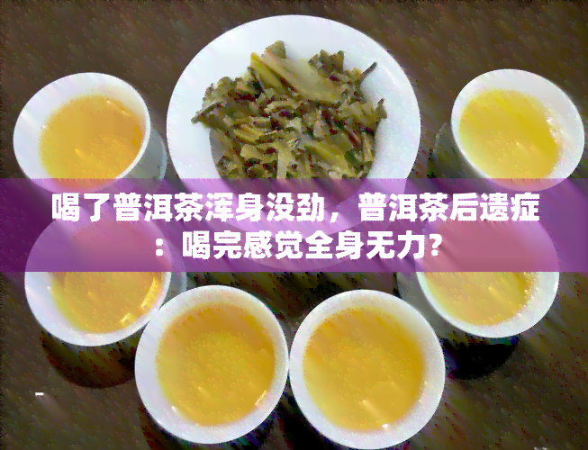 喝了普洱茶浑身没劲，普洱茶后遗症：喝完感觉全身无力？